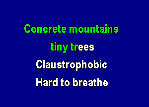 Concrete mountains
tiny trees

Claustrophobic
Hard to breathe
