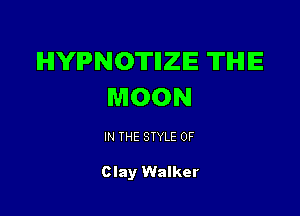 IHIYIPNOTIIZIE TIHIIE
MOON

IN THE STYLE 0F

Clay Walker