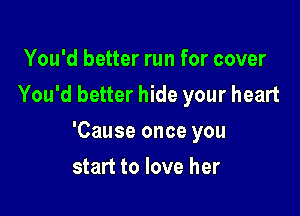 You'd better run for cover
You'd better hide your heart

'Cause once you

start to love her