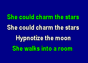 She could charm the stars
She could charm the stars

Hypnotize the moon

She walks into a room