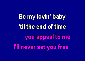 Be my Iovin' baby
'til the end of time