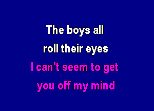 The boys all

roll their eyes