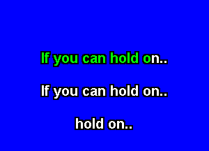 If you can hold on..

If you can hold on..

hold on..