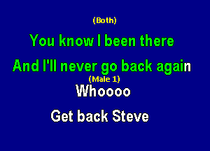(Both)

You know I been there

And I'll never go back again

(Male 1)

Whoooo
Get back Steve
