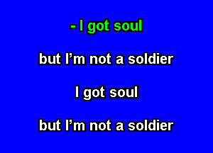 - I got soul

but Pm not a soldier

I got soul

but Pm not a soldier