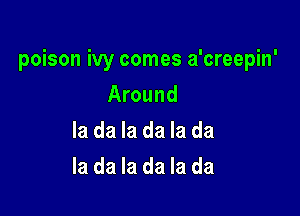 poison ivy comes a'creepin'

Around
la da la da la da
la da la da la da