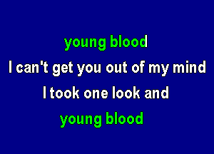 young blood
I can't get you out of my mind
Itook one look and

young blood