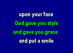 upon your face

God gave you style

and gave you grace
and put a smile