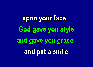upon your face.

God gave you style

and gave you grace
and put a smile