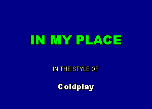 IIN MY IPILACIE

IN THE STYLE 0F

Coldplay