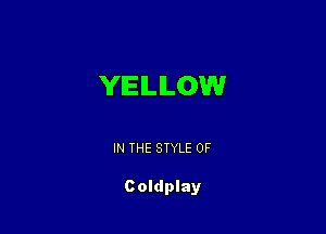 YELLOW

IN THE STYLE 0F

Coldplay