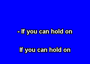 - If you can hold on

If you can hold on