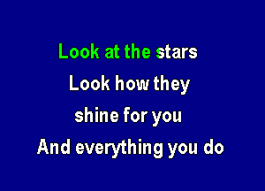 Look at the stars
Look how they
shine for you

And everything you do