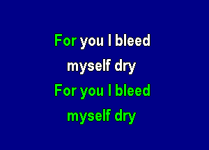 For you I bleed
myself dry

For you I bleed

myself dry