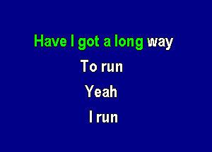 Have I got a long way

To run
Yeah
I run