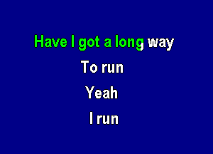 Have I got a long way

To run
Yeah
I run