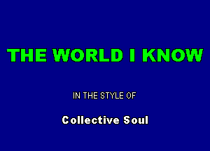 TIHIIE WORLD ll KNOW

IN THE STYLE 0F

Collective Soul