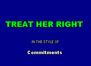 TREAT IHIIEIR IRIIGIHIT

IN THE STYLE 0F

Commitments