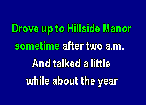 Drove up to Hillside Manor
sometime after two am.

And talked a little

while about the year