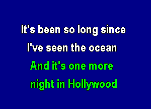 It's been so long since
I've seen the ocean
And it's one more

night in Hollywood