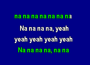 na na na na na na na

Na na na na, yeah

yeah yeah yeah yeah

Na na na na, na na