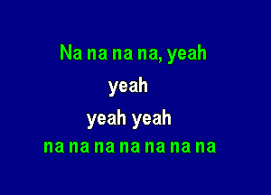 Na na na na, yeah

yeah

yeah yeah
na na na na na na na