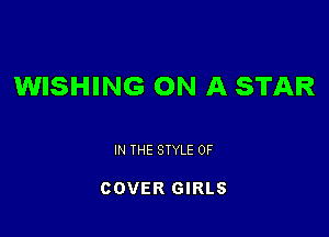 WISHING ON A STAR

IN THE STYLE 0F

COVER GIRLS