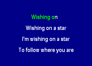 Wishing on
Wishing on a star

I'm wishing on a star

To follow where you are