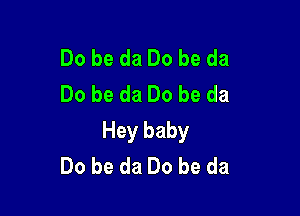Do be da Do be da
Do be da Do be da

Hey baby
Do be da Do be da