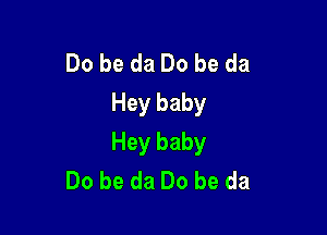 Do be da Do be da
Hey baby

Hey baby
Do be da Do be da