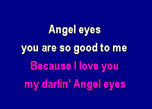 Angel eyes

you are so good to me