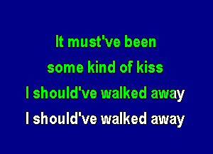 It must've been
some kind of kiss

I should've walked away

I should've walked away