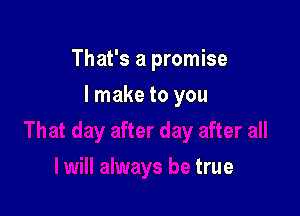 That's a promise

I will always be true