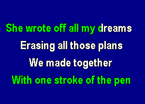 She wrote off all my dreams
Erasing all those plans
We made together

With one stroke of the pen