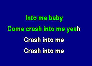 Into me baby

Come crash into me yeah

Crash into me
Crash into me