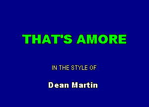 THAT'S AMORIE

IN THE STYLE 0F

Dean Martin