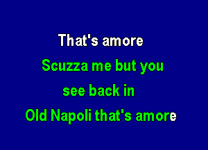 That's amore

Scuzza me but you

see back in
Old Napoli that's amore