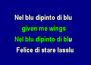 Nel blu dipinto di blu
given me wings

Nel blu dipinto di blu
Felice di stare Iasslu
