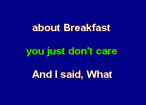 about Breakfast

you just don't care

And I said, What