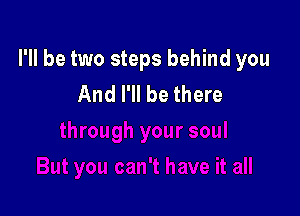 I'll be two steps behind you
And I'll be there