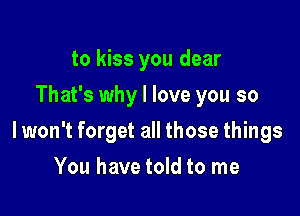 to kiss you dear
That's why I love you so

lwon't forget all those things

You have told to me