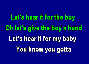 Let's hear it for the boy
0h let's give the boy a hand

Let's hear it for my baby

You know you gotta