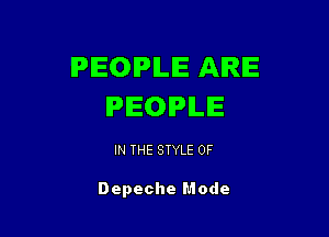 PEOPLE ARE
PEOPLE

IN THE STYLE 0F

Depeche Mode
