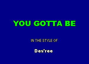 YOU GOTTA IBIE

IN THE STYLE 0F

Des'ree