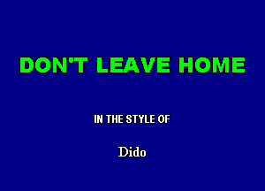 DON'T LEAVE HOME

Ill WE SIYLE 0F

Dido