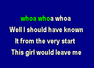 whoa whoa whoa
Well I should have known

It from the very start

This girl would leave me