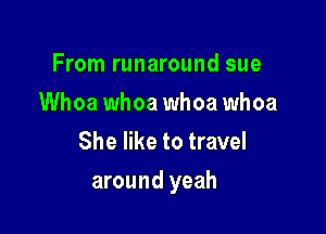 From runaround sue
Whoa whoa whoa whoa
She like to travel

around yeah
