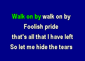 Walk on by walk on by

Foolish pride
that's all that l have left
80 let me hide the tears