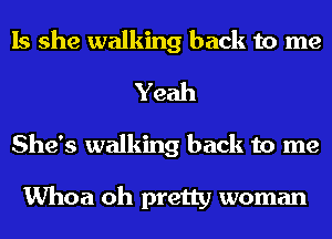 Is she walking back to me
Yeah
She's walking back to me

Whoa oh pretty woman