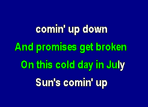 comin' up down
And promises get broken

On this cold day in July

Sun's comin' up